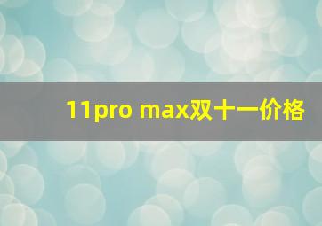 11pro max双十一价格